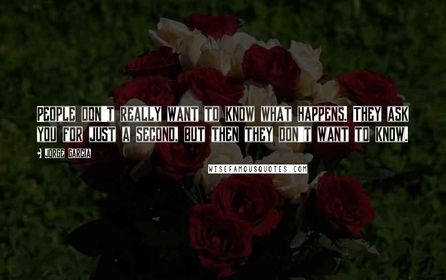 Jorge Garcia Quotes: People don't really want to know what happens. They ask you for just a second, but then they don't want to know.