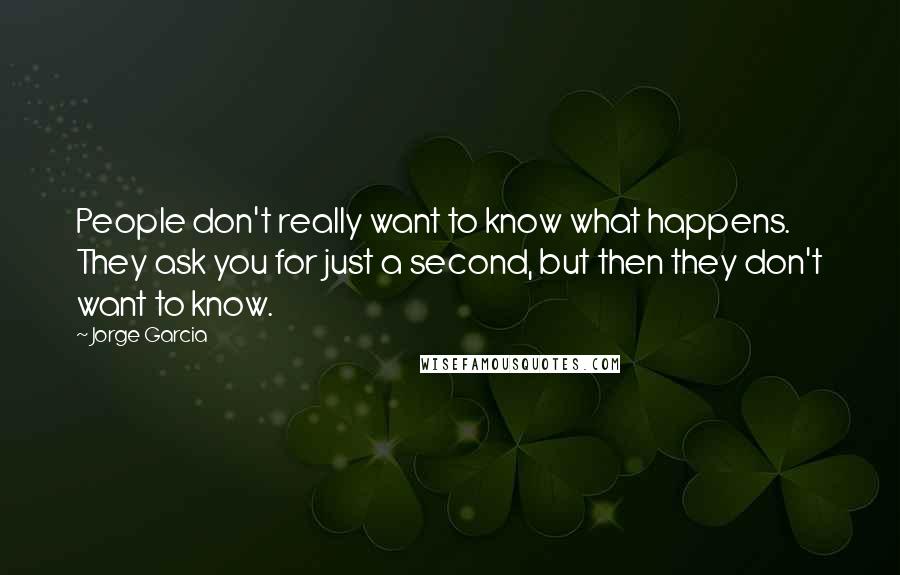 Jorge Garcia Quotes: People don't really want to know what happens. They ask you for just a second, but then they don't want to know.
