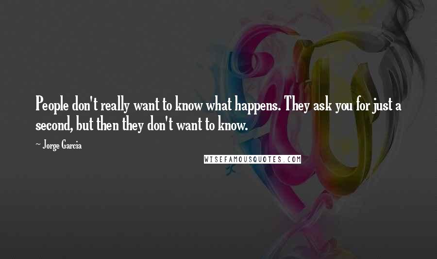 Jorge Garcia Quotes: People don't really want to know what happens. They ask you for just a second, but then they don't want to know.