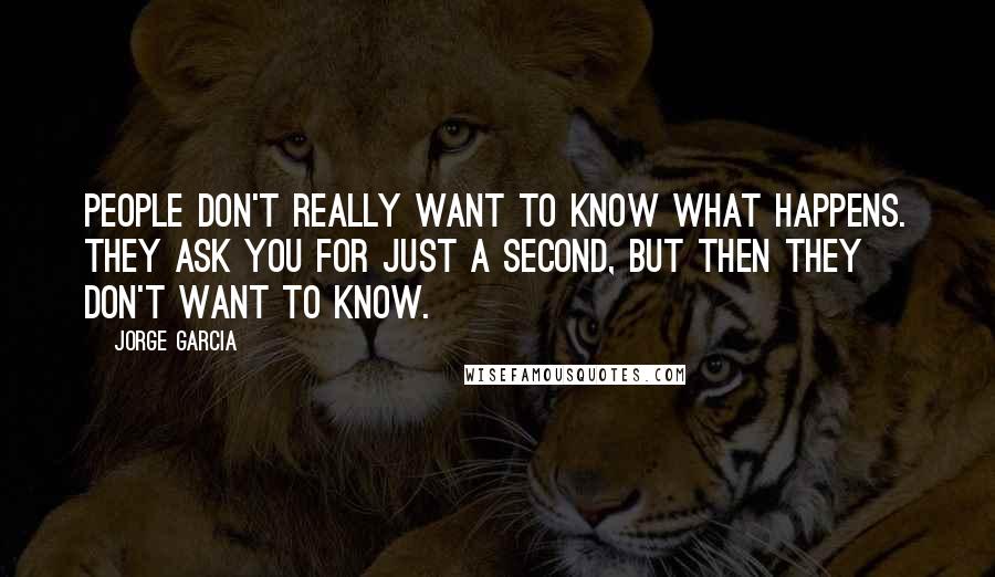 Jorge Garcia Quotes: People don't really want to know what happens. They ask you for just a second, but then they don't want to know.