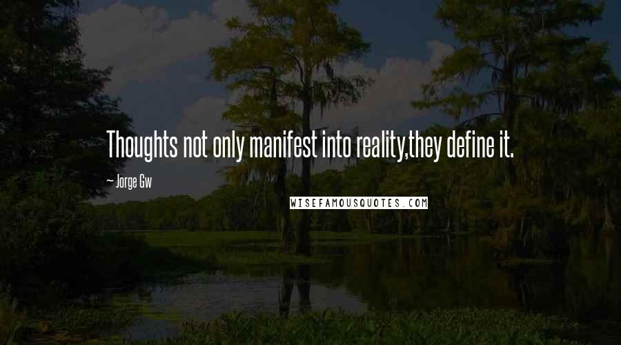 Jorge Gw Quotes: Thoughts not only manifest into reality,they define it.