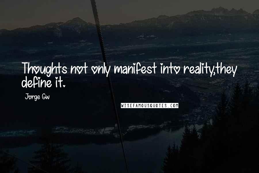 Jorge Gw Quotes: Thoughts not only manifest into reality,they define it.