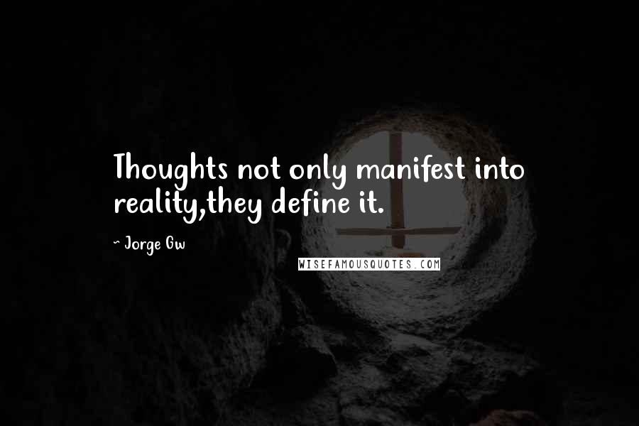 Jorge Gw Quotes: Thoughts not only manifest into reality,they define it.