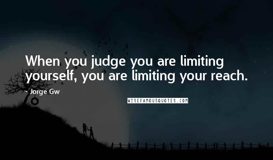 Jorge Gw Quotes: When you judge you are limiting yourself, you are limiting your reach.