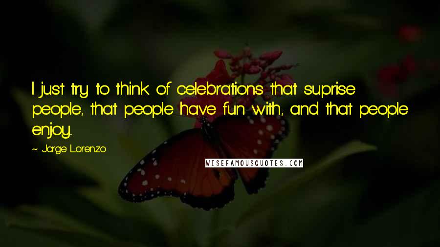 Jorge Lorenzo Quotes: I just try to think of celebrations that suprise people, that people have fun with, and that people enjoy..