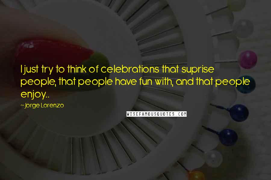 Jorge Lorenzo Quotes: I just try to think of celebrations that suprise people, that people have fun with, and that people enjoy..