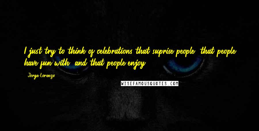 Jorge Lorenzo Quotes: I just try to think of celebrations that suprise people, that people have fun with, and that people enjoy..