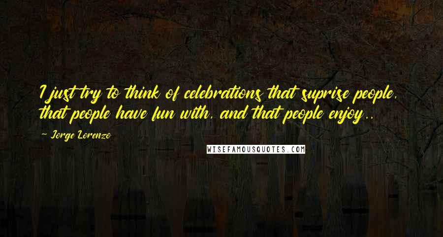 Jorge Lorenzo Quotes: I just try to think of celebrations that suprise people, that people have fun with, and that people enjoy..