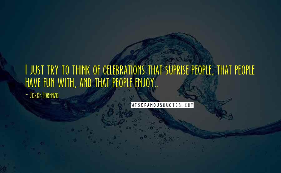 Jorge Lorenzo Quotes: I just try to think of celebrations that suprise people, that people have fun with, and that people enjoy..