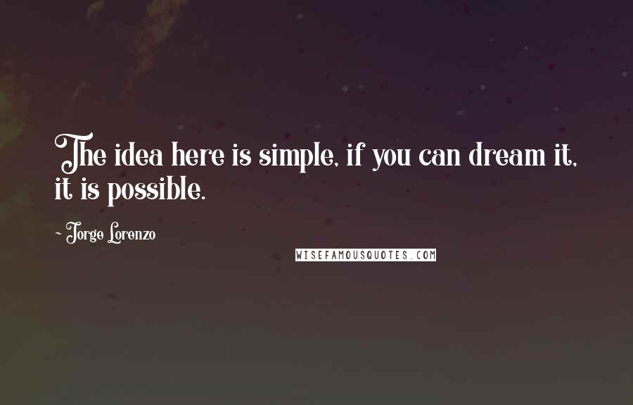 Jorge Lorenzo Quotes: The idea here is simple, if you can dream it, it is possible.