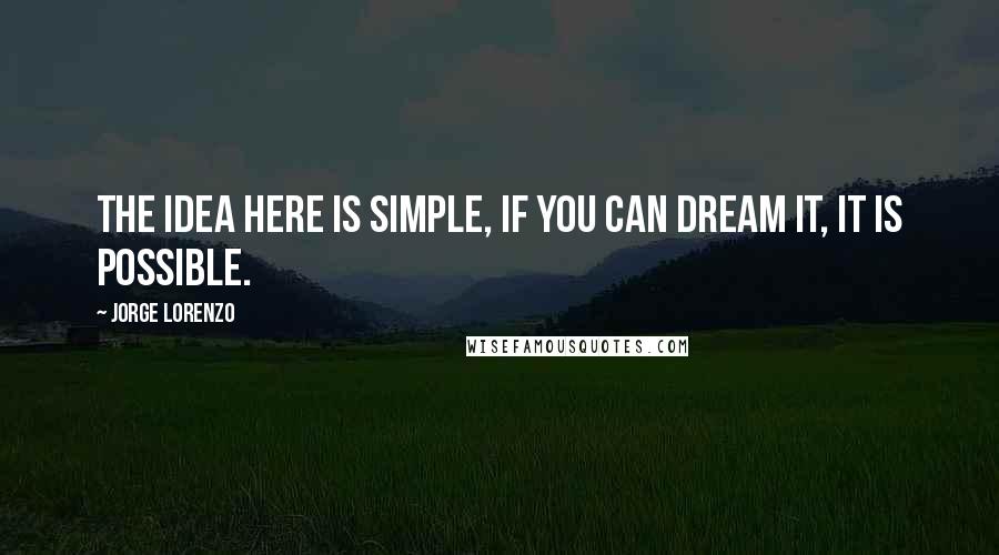 Jorge Lorenzo Quotes: The idea here is simple, if you can dream it, it is possible.
