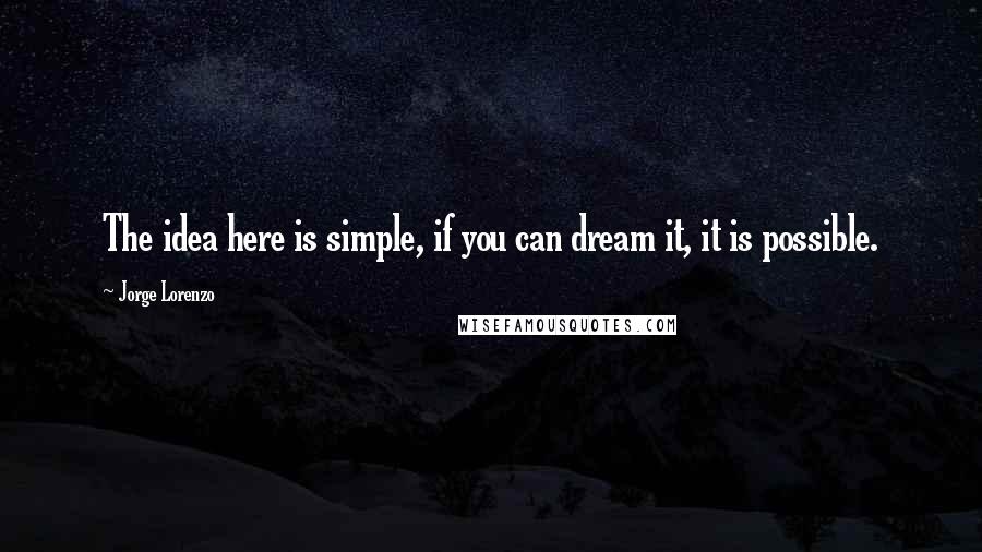 Jorge Lorenzo Quotes: The idea here is simple, if you can dream it, it is possible.