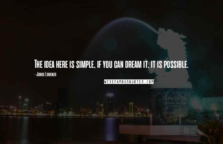 Jorge Lorenzo Quotes: The idea here is simple, if you can dream it, it is possible.