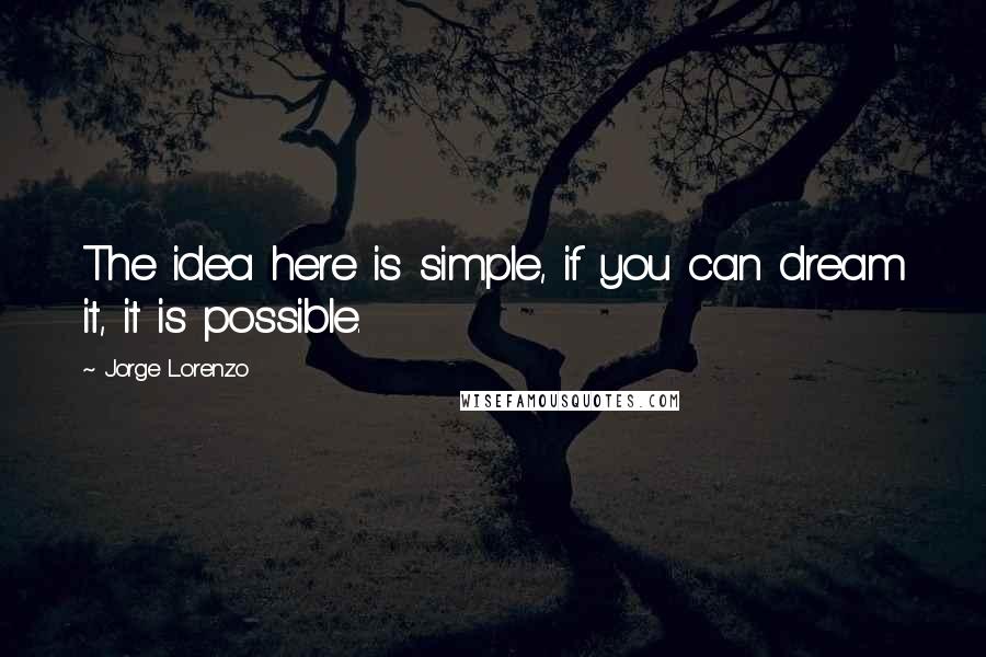 Jorge Lorenzo Quotes: The idea here is simple, if you can dream it, it is possible.