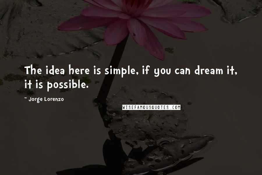 Jorge Lorenzo Quotes: The idea here is simple, if you can dream it, it is possible.