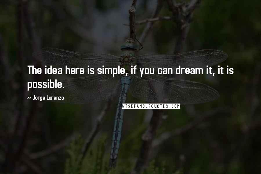 Jorge Lorenzo Quotes: The idea here is simple, if you can dream it, it is possible.