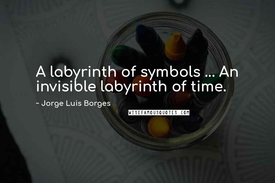 Jorge Luis Borges Quotes: A labyrinth of symbols ... An invisible labyrinth of time.