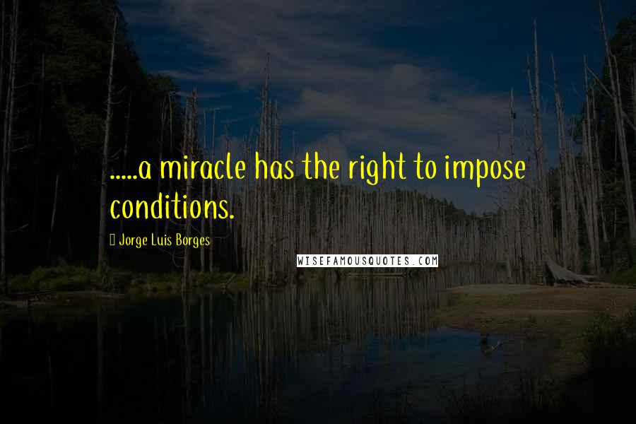 Jorge Luis Borges Quotes: .....a miracle has the right to impose conditions.