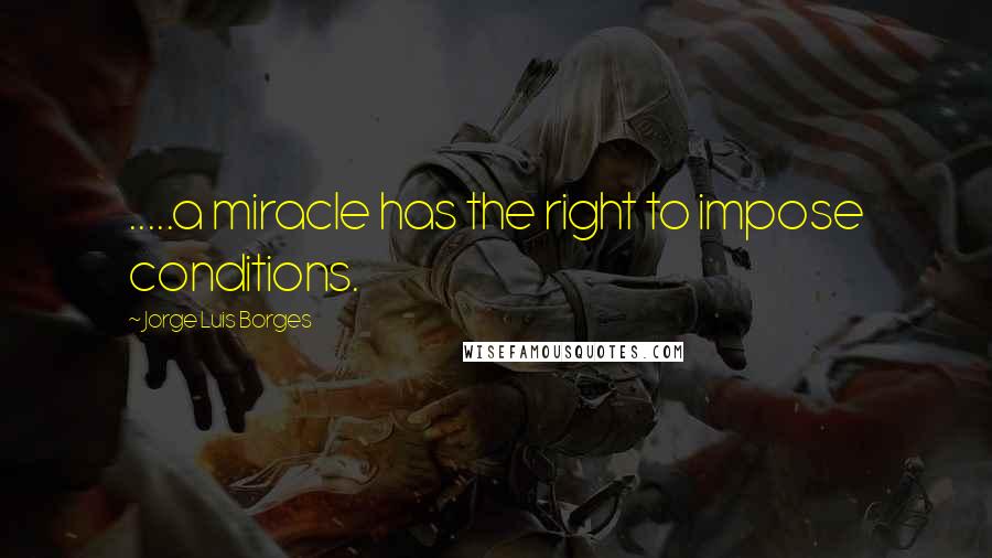 Jorge Luis Borges Quotes: .....a miracle has the right to impose conditions.