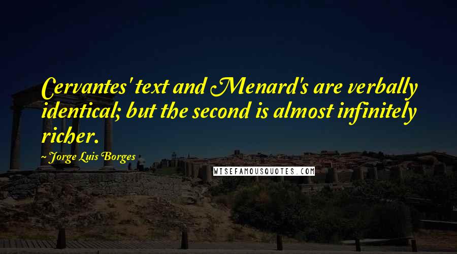 Jorge Luis Borges Quotes: Cervantes' text and Menard's are verbally identical; but the second is almost infinitely richer.