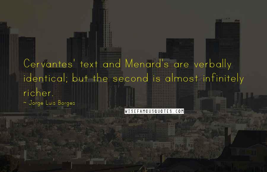 Jorge Luis Borges Quotes: Cervantes' text and Menard's are verbally identical; but the second is almost infinitely richer.