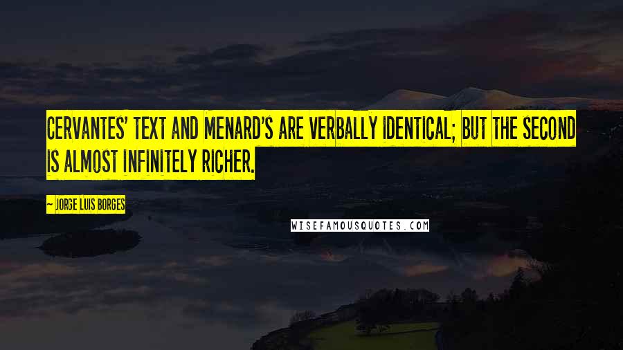 Jorge Luis Borges Quotes: Cervantes' text and Menard's are verbally identical; but the second is almost infinitely richer.