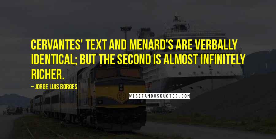 Jorge Luis Borges Quotes: Cervantes' text and Menard's are verbally identical; but the second is almost infinitely richer.