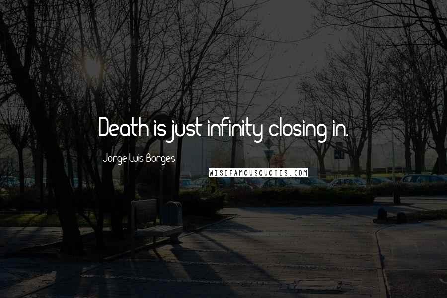 Jorge Luis Borges Quotes: Death is just infinity closing in.