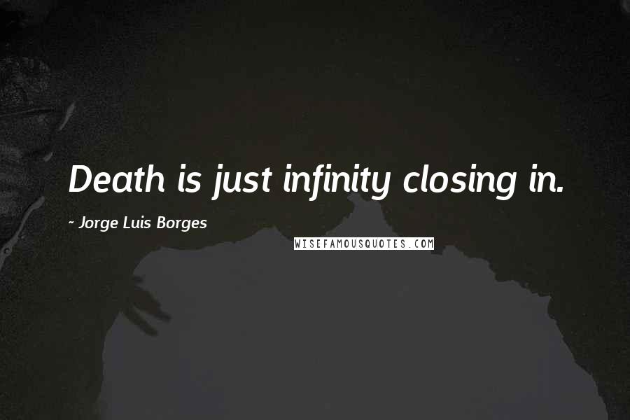 Jorge Luis Borges Quotes: Death is just infinity closing in.