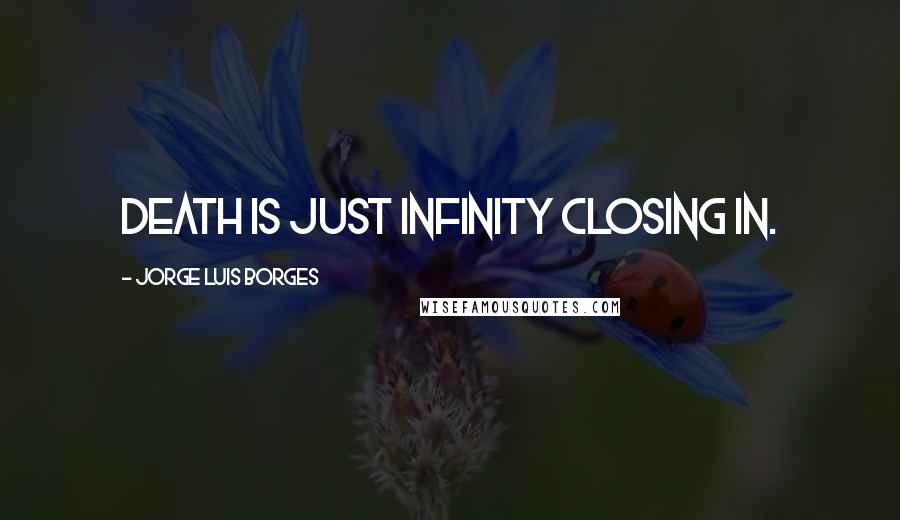 Jorge Luis Borges Quotes: Death is just infinity closing in.