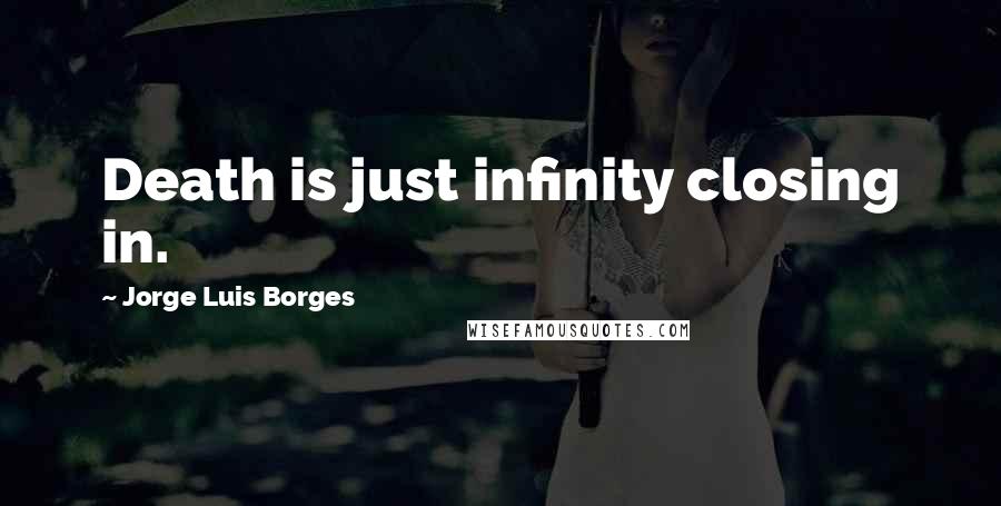 Jorge Luis Borges Quotes: Death is just infinity closing in.