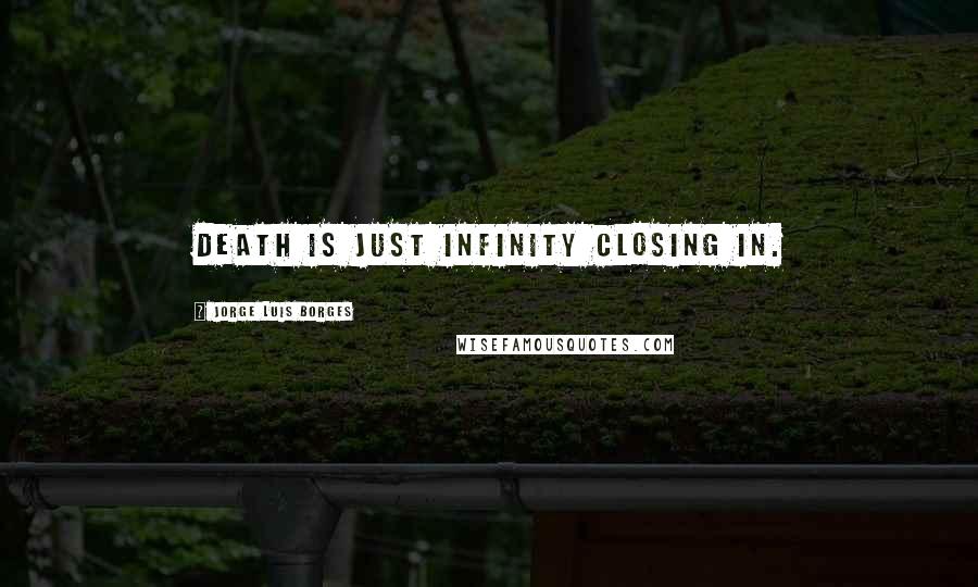 Jorge Luis Borges Quotes: Death is just infinity closing in.