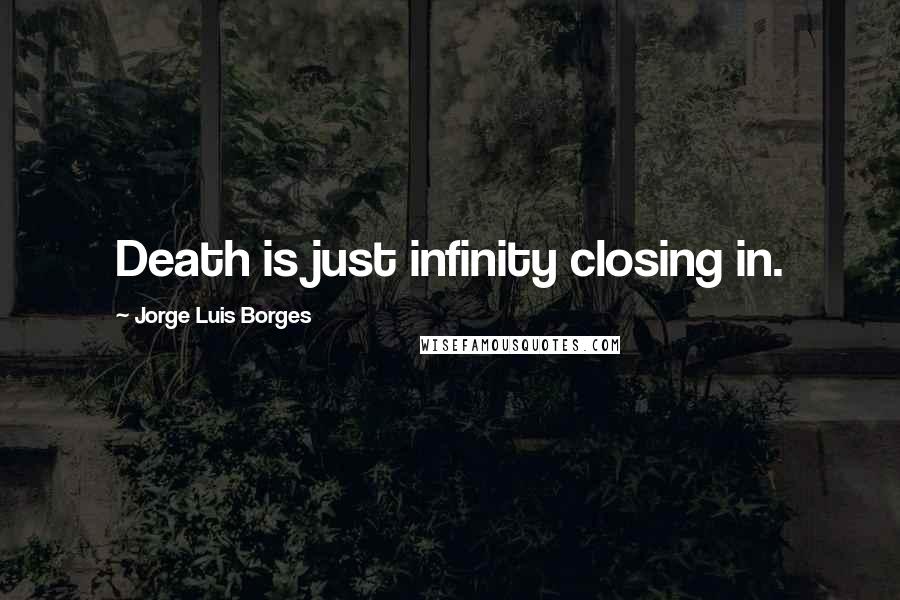 Jorge Luis Borges Quotes: Death is just infinity closing in.