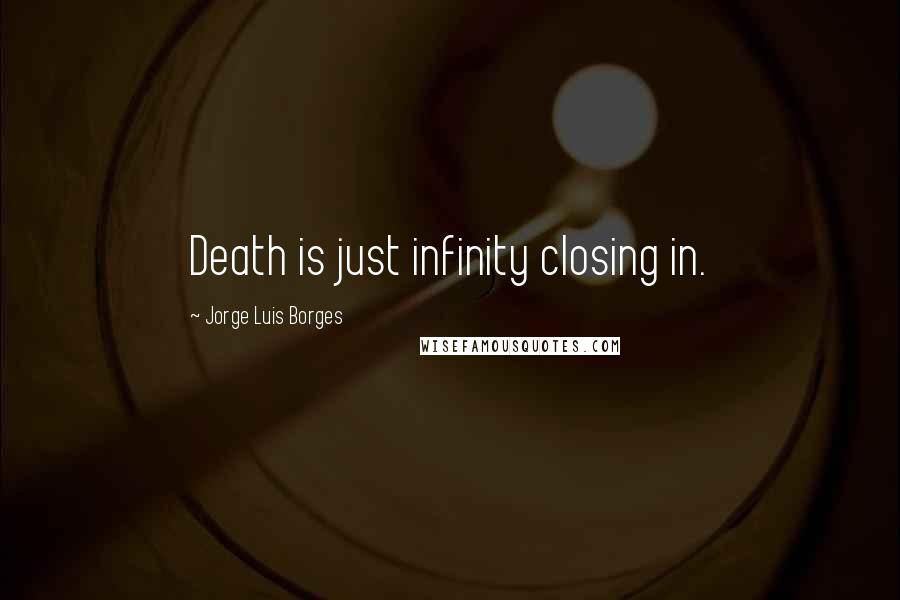 Jorge Luis Borges Quotes: Death is just infinity closing in.