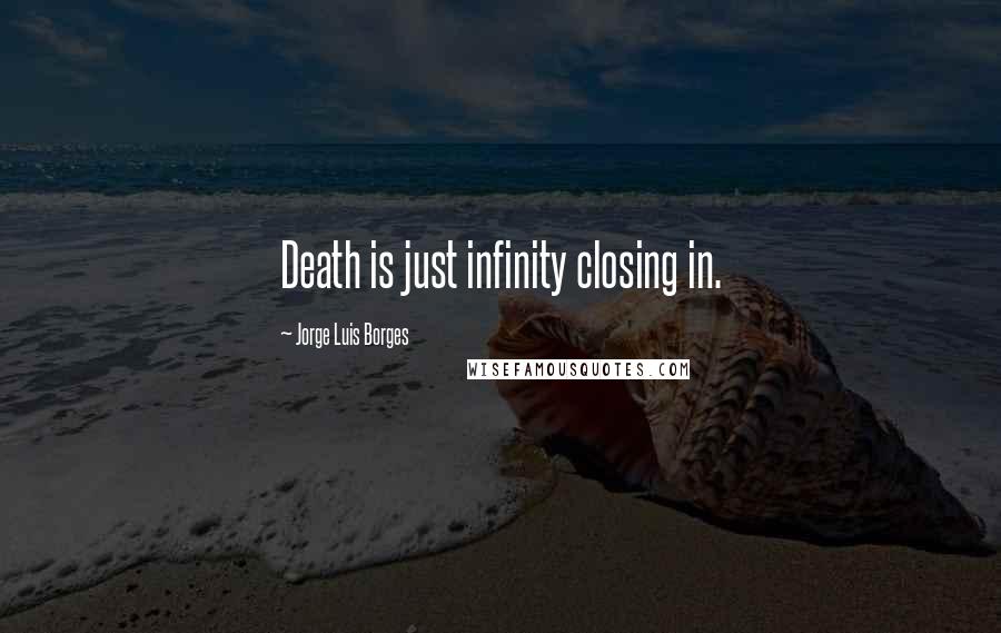 Jorge Luis Borges Quotes: Death is just infinity closing in.