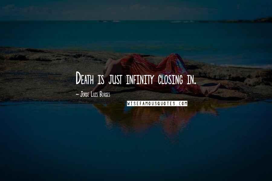 Jorge Luis Borges Quotes: Death is just infinity closing in.