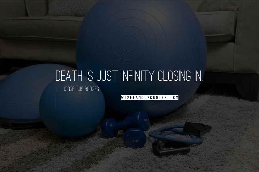 Jorge Luis Borges Quotes: Death is just infinity closing in.