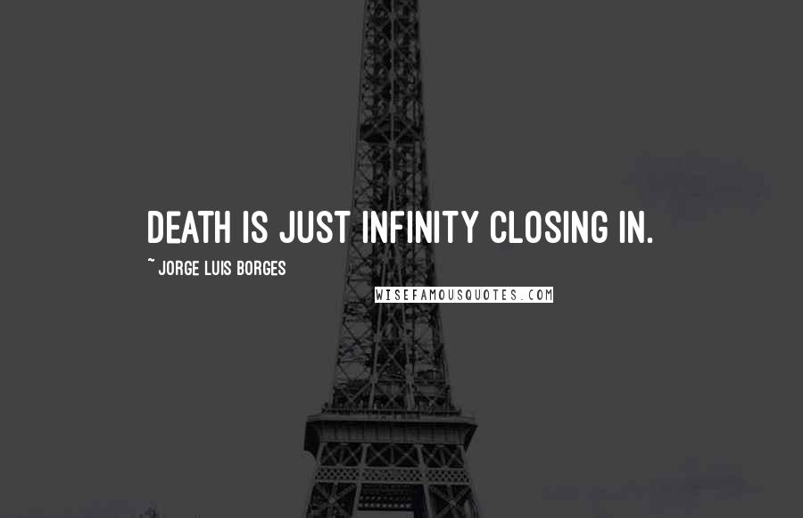 Jorge Luis Borges Quotes: Death is just infinity closing in.