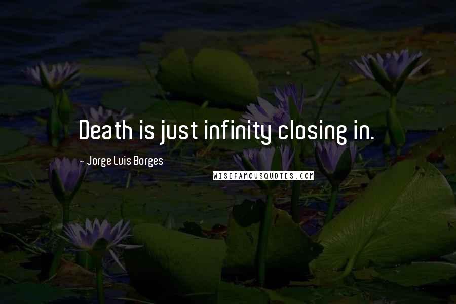 Jorge Luis Borges Quotes: Death is just infinity closing in.