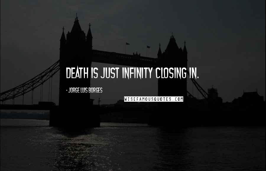 Jorge Luis Borges Quotes: Death is just infinity closing in.