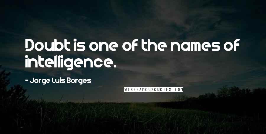 Jorge Luis Borges Quotes: Doubt is one of the names of intelligence.