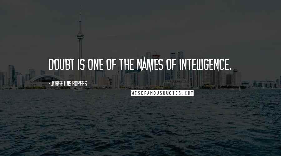 Jorge Luis Borges Quotes: Doubt is one of the names of intelligence.