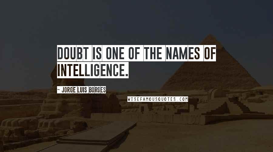Jorge Luis Borges Quotes: Doubt is one of the names of intelligence.