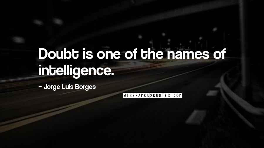 Jorge Luis Borges Quotes: Doubt is one of the names of intelligence.