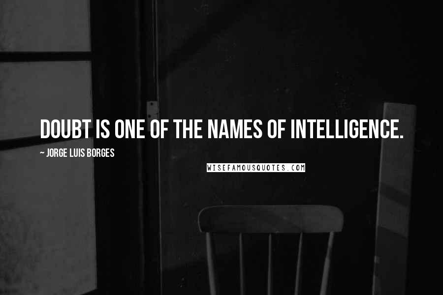 Jorge Luis Borges Quotes: Doubt is one of the names of intelligence.