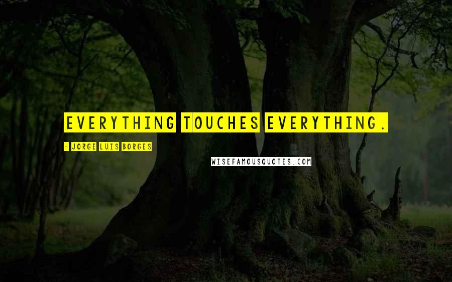 Jorge Luis Borges Quotes: Everything touches everything.