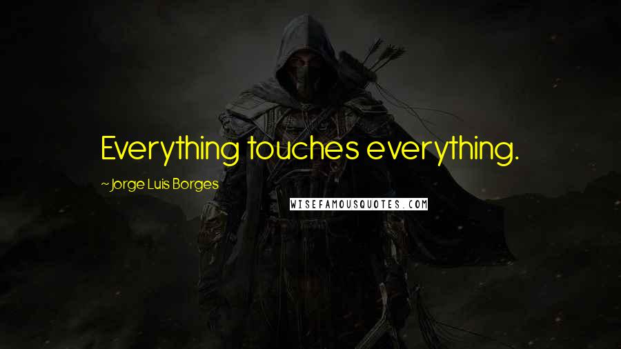 Jorge Luis Borges Quotes: Everything touches everything.