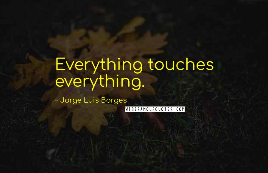 Jorge Luis Borges Quotes: Everything touches everything.