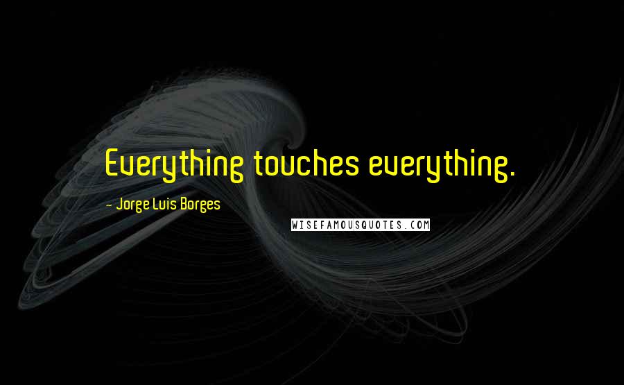 Jorge Luis Borges Quotes: Everything touches everything.