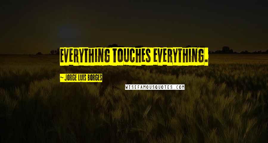 Jorge Luis Borges Quotes: Everything touches everything.